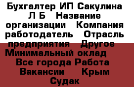 Бухгалтер ИП Сакулина Л.Б › Название организации ­ Компания-работодатель › Отрасль предприятия ­ Другое › Минимальный оклад ­ 1 - Все города Работа » Вакансии   . Крым,Судак